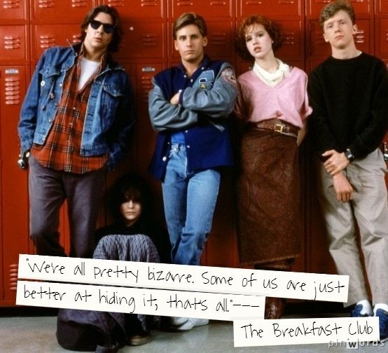 "We're all pretty bizarre. Some of us are just better at hiding it, that's all." - "The Breakfast Club"